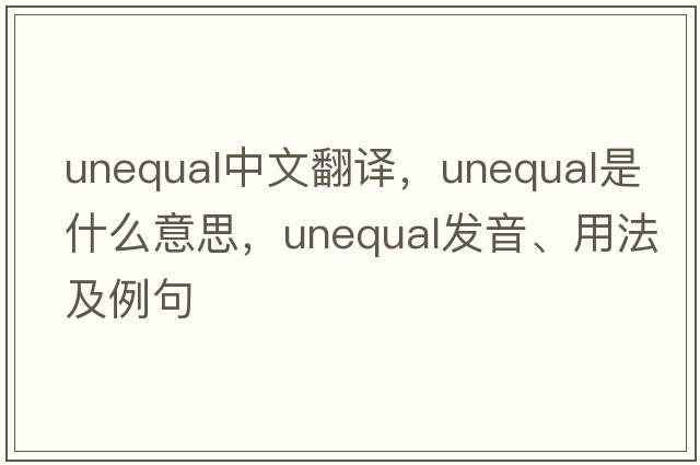unequal中文翻譯，unequal是什么意思，unequal發(fā)音、用法及例句