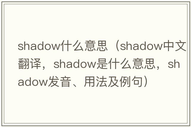 shadow什么意思（shadow中文翻譯，shadow是什么意思，shadow發(fā)音、用法及例句）
