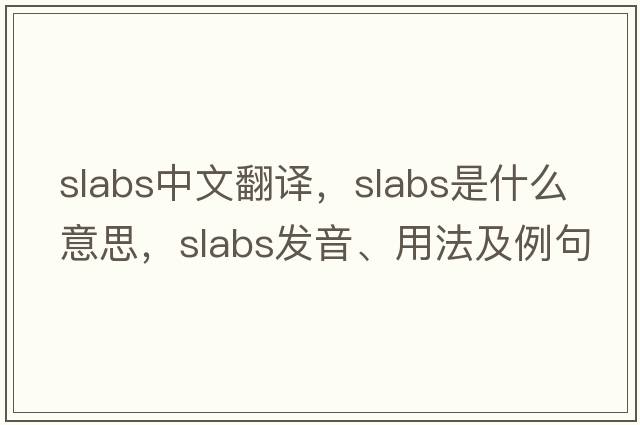slabs中文翻譯，slabs是什么意思，slabs發(fā)音、用法及例句