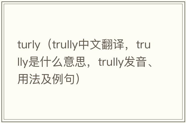 turly（trully中文翻譯，trully是什么意思，trully發(fā)音、用法及例句）