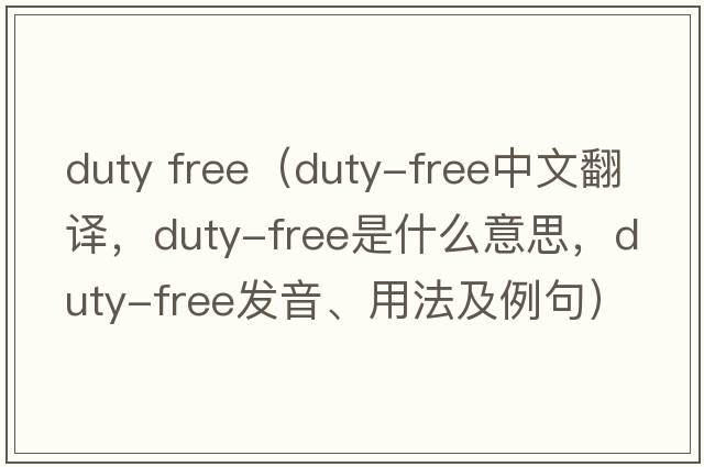 duty free（duty-free中文翻譯，duty-free是什么意思，duty-free發(fā)音、用法及例句）
