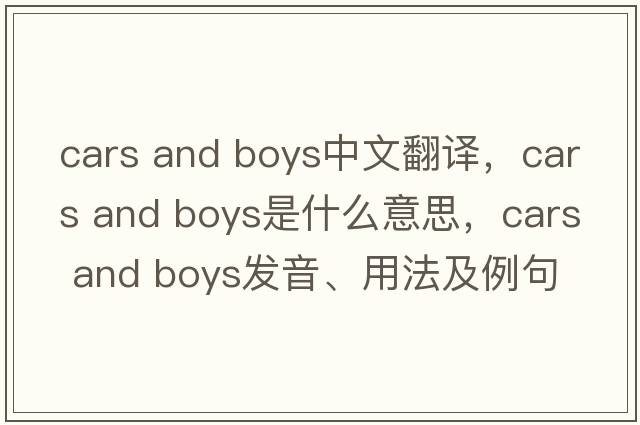 cars and boys中文翻譯，cars and boys是什么意思，cars and boys發(fā)音、用法及例句