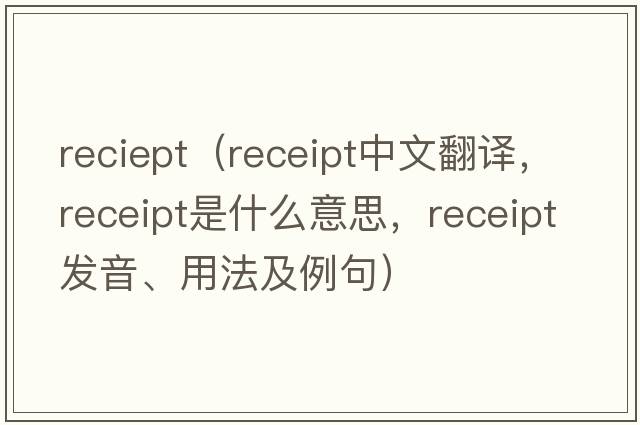 reciept（receipt中文翻譯，receipt是什么意思，receipt發(fā)音、用法及例句）