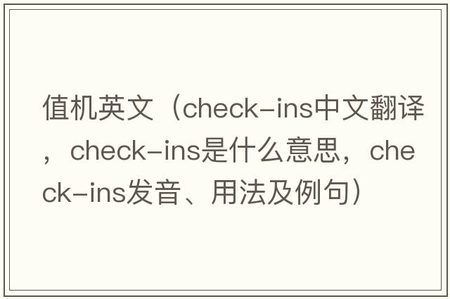 值機英文（check-ins中文翻譯，check-ins是什么意思，check-ins發(fā)音、用法及例句）