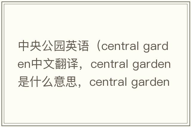中央公園英語(yǔ)（central garden中文翻譯，central garden是什么意思，central garden發(fā)音、用法及例句）