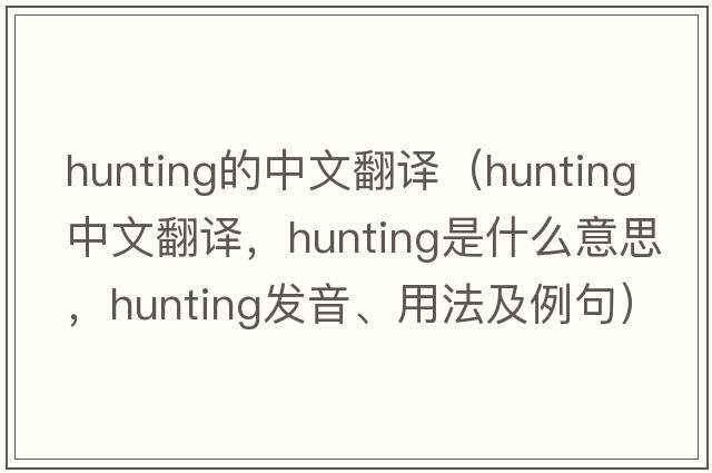 hunting的中文翻譯（hunting中文翻譯，hunting是什么意思，hunting發(fā)音、用法及例句）