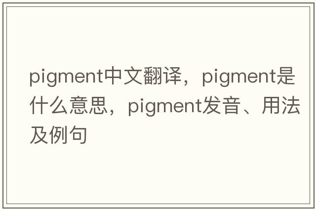 pigment中文翻譯，pigment是什么意思，pigment發(fā)音、用法及例句