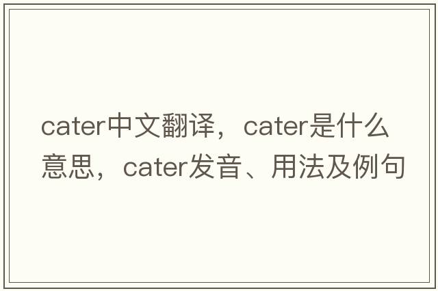 cater中文翻譯，cater是什么意思，cater發(fā)音、用法及例句