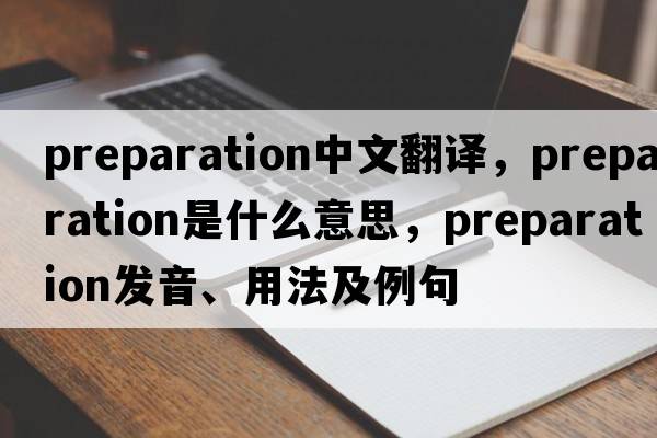 preparation中文翻譯，preparation是什么意思，preparation發(fā)音、用法及例句