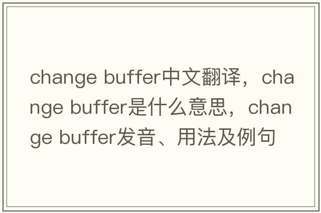 change buffer中文翻譯，change buffer是什么意思，change buffer發(fā)音、用法及例句