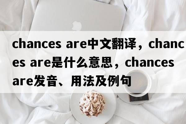 chances are中文翻譯，chances are是什么意思，chances are發(fā)音、用法及例句