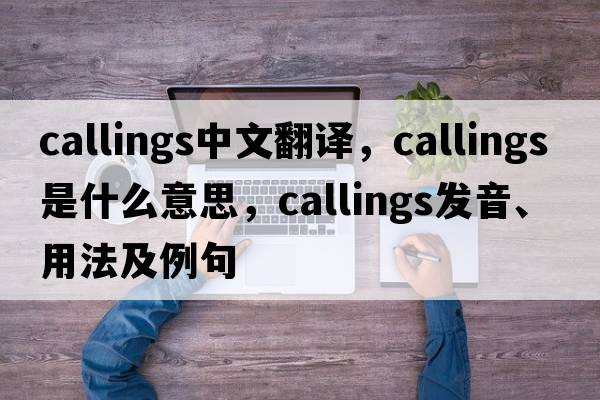 callings中文翻譯，callings是什么意思，callings發(fā)音、用法及例句