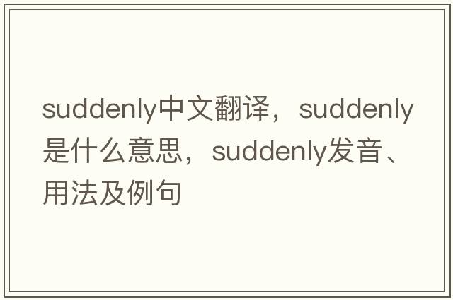 suddenly中文翻譯，suddenly是什么意思，suddenly發(fā)音、用法及例句