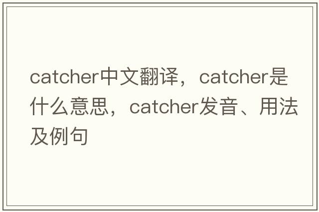 catcher中文翻譯，catcher是什么意思，catcher發(fā)音、用法及例句