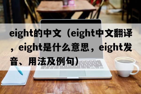 eight的中文（eight中文翻譯，eight是什么意思，eight發(fā)音、用法及例句）