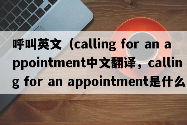 呼叫英文（calling for an appointment中文翻譯，calling for an appointment是什么意思，calling for an appointment發(fā)音、用法及