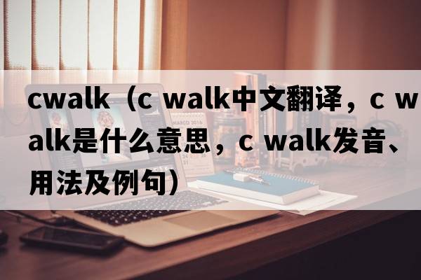 cwalk（c walk中文翻譯，c walk是什么意思，c walk發(fā)音、用法及例句）