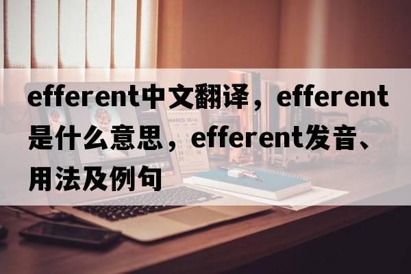 efferent中文翻譯，efferent是什么意思，efferent發(fā)音、用法及例句