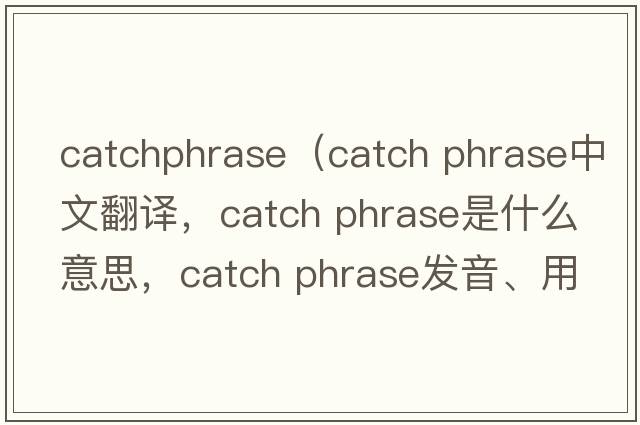 catchphrase（catch phrase中文翻譯，catch phrase是什么意思，catch phrase發(fā)音、用法及例句）