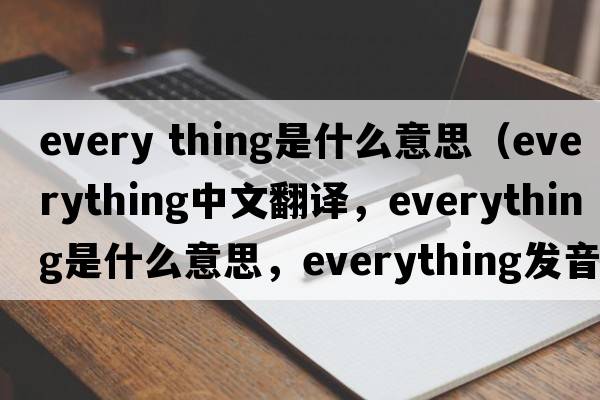 every thing是什么意思（everything中文翻譯，everything是什么意思，everything發(fā)音、用法及例句）