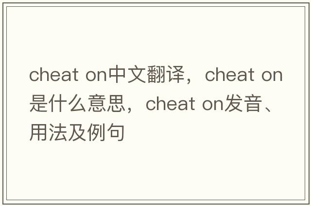 cheat on中文翻譯，cheat on是什么意思，cheat on發(fā)音、用法及例句