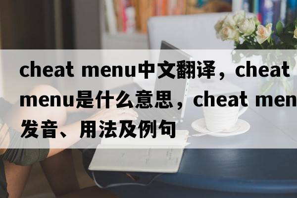 cheat menu中文翻譯，cheat menu是什么意思，cheat menu發(fā)音、用法及例句