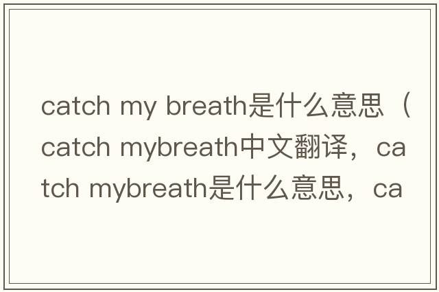 catch my breath是什么意思（catch mybreath中文翻譯，catch mybreath是什么意思，catch mybreath發(fā)音、用法及例句）
