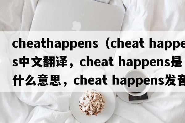 cheathappens（cheat happens中文翻譯，cheat happens是什么意思，cheat happens發(fā)音、用法及例句）