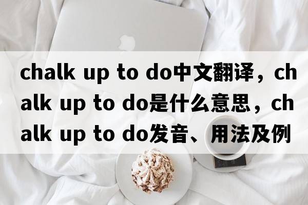 chalk up to do中文翻譯，chalk up to do是什么意思，chalk up to do發(fā)音、用法及例句