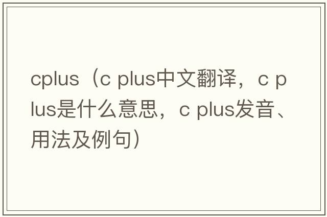 cplus（c plus中文翻譯，c plus是什么意思，c plus發(fā)音、用法及例句）