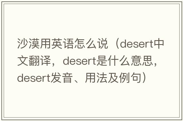 沙漠用英語(yǔ)怎么說(shuō)（desert中文翻譯，desert是什么意思，desert發(fā)音、用法及例句）