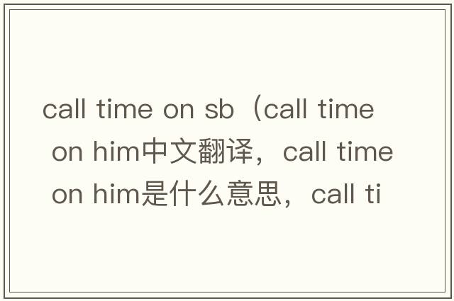 call time on sb（call time on him中文翻譯，call time on him是什么意思，call time on him發(fā)音、用法及例句）