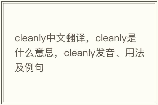 cleanly中文翻譯，cleanly是什么意思，cleanly發(fā)音、用法及例句