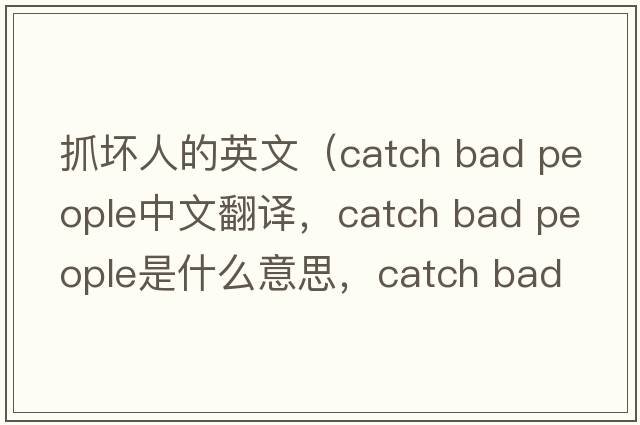 抓壞人的英文（catch bad people中文翻譯，catch bad people是什么意思，catch bad people發(fā)音、用法及例句）