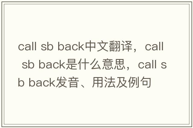 call sb back中文翻譯，call sb back是什么意思，call sb back發(fā)音、用法及例句