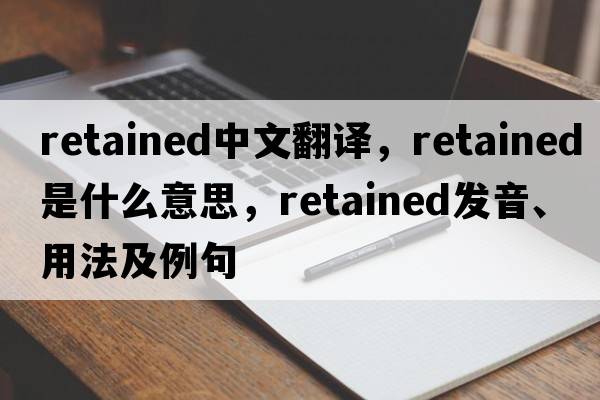 retained中文翻譯，retained是什么意思，retained發(fā)音、用法及例句