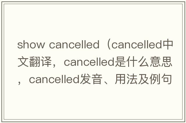 show cancelled（cancelled中文翻譯，cancelled是什么意思，cancelled發(fā)音、用法及例句）
