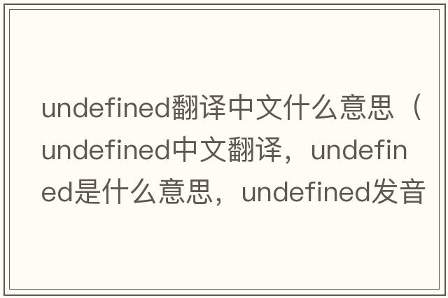 undefined翻譯中文什么意思（undefined中文翻譯，undefined是什么意思，undefined發(fā)音、用法及例句）