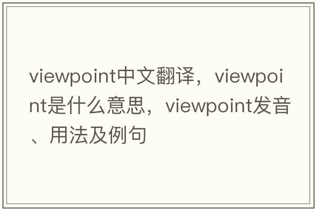 viewpoint中文翻譯，viewpoint是什么意思，viewpoint發(fā)音、用法及例句