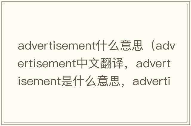 advertisement什么意思（advertisement中文翻譯，advertisement是什么意思，advertisement發(fā)音、用法及例句）