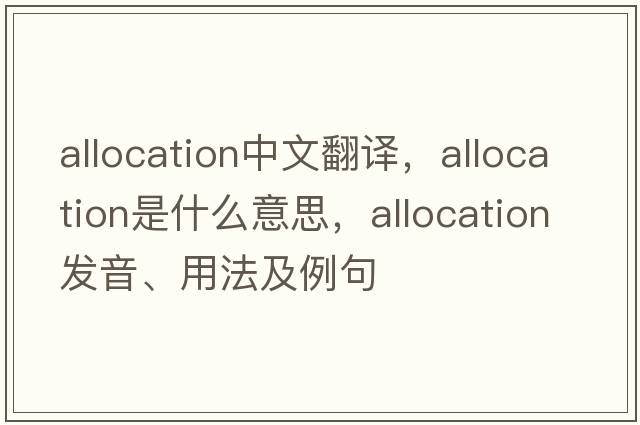 allocation中文翻譯，allocation是什么意思，allocation發(fā)音、用法及例句