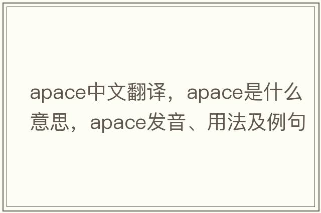 apace中文翻譯，apace是什么意思，apace發(fā)音、用法及例句