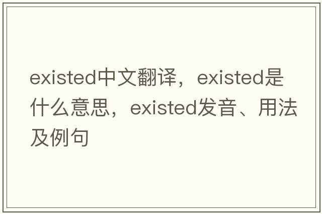 existed中文翻譯，existed是什么意思，existed發(fā)音、用法及例句