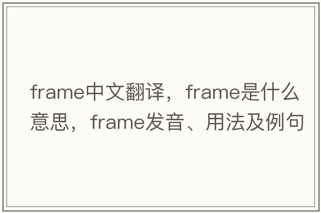 frame中文翻譯，frame是什么意思，frame發(fā)音、用法及例句
