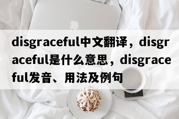 disgraceful中文翻譯，disgraceful是什么意思，disgraceful發(fā)音、用法及例句