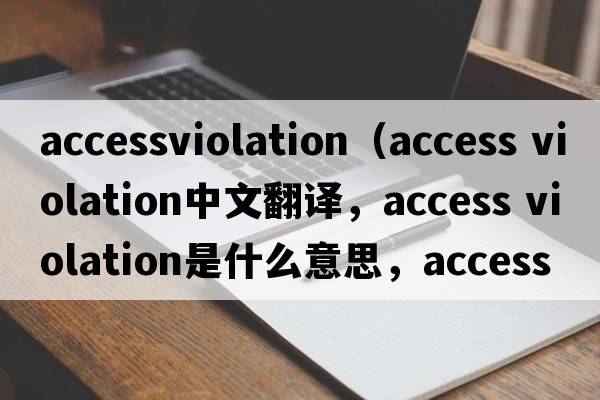 accessviolation（access violation中文翻譯，access violation是什么意思，access violation發(fā)音、用法及例句）