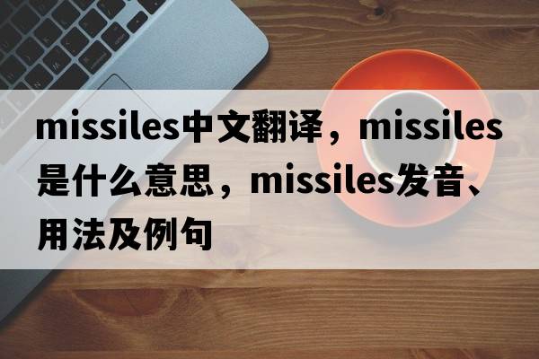 missiles中文翻譯，missiles是什么意思，missiles發(fā)音、用法及例句