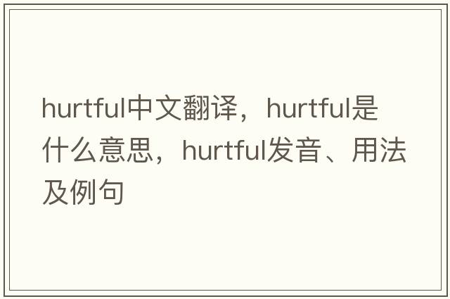 hurtful中文翻譯，hurtful是什么意思，hurtful發(fā)音、用法及例句