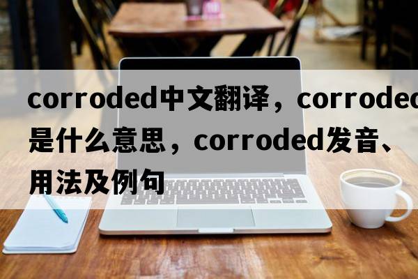 corroded中文翻譯，corroded是什么意思，corroded發(fā)音、用法及例句