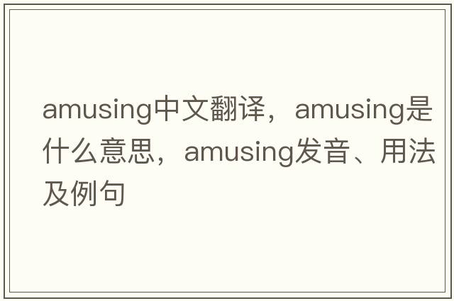 amusing中文翻譯，amusing是什么意思，amusing發(fā)音、用法及例句